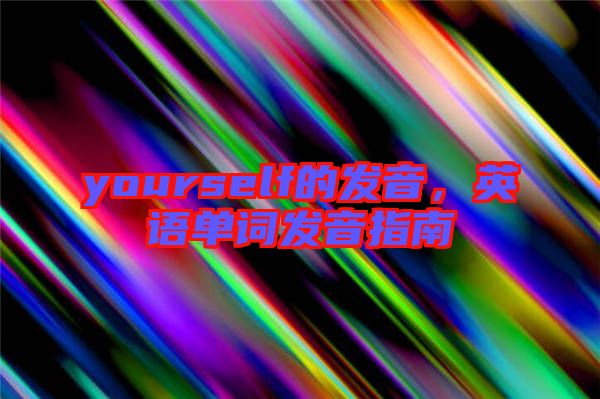 yourself的發(fā)音，英語(yǔ)單詞發(fā)音指南