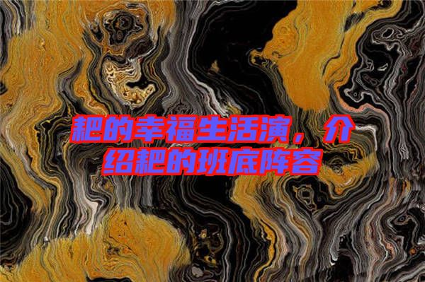 耙的幸福生活演，介紹耙的班底陣容