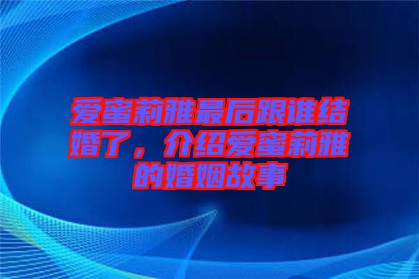 愛蜜莉雅最后跟誰結婚了，介紹愛蜜莉雅的婚姻故事