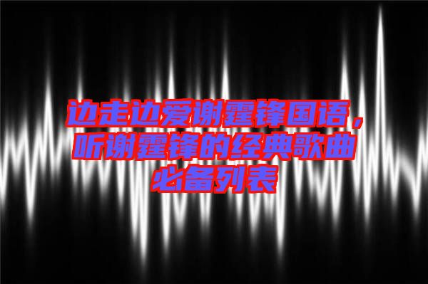 邊走邊愛謝霆鋒國(guó)語(yǔ)，聽謝霆鋒的經(jīng)典歌曲必備列表