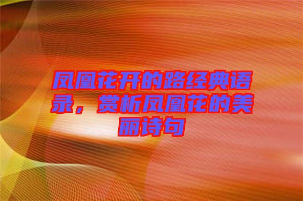 鳳凰花開的路經(jīng)典語錄，賞析鳳凰花的美麗詩句