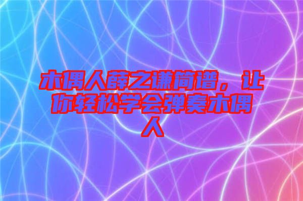 木偶人薛之謙簡譜，讓你輕松學會彈奏木偶人