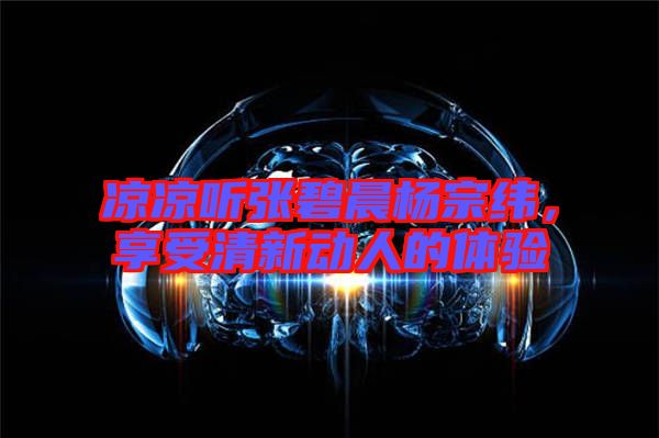 涼涼聽張碧晨楊宗緯，享受清新動人的體驗