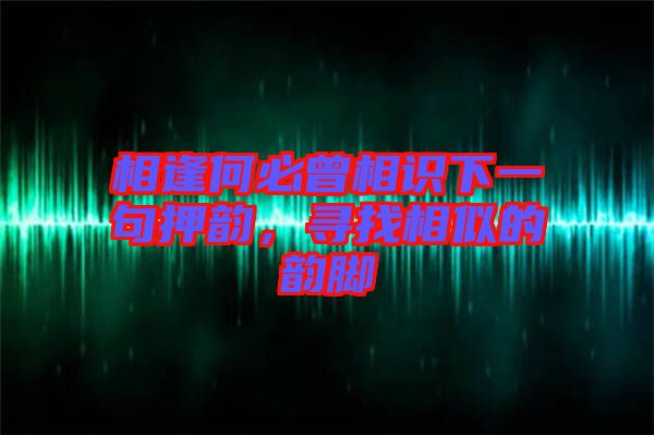 相逢何必曾相識下一句押韻，尋找相似的韻腳