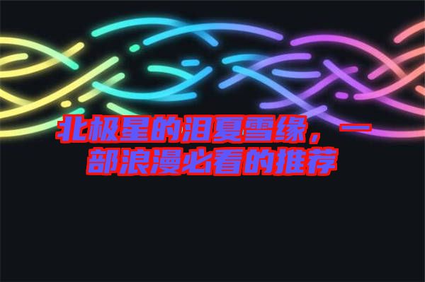 北極星的淚夏雪緣，一部浪漫必看的推薦