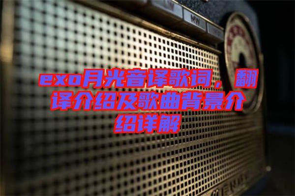 exo月光音譯歌詞，翻譯介紹及歌曲背景介紹詳解