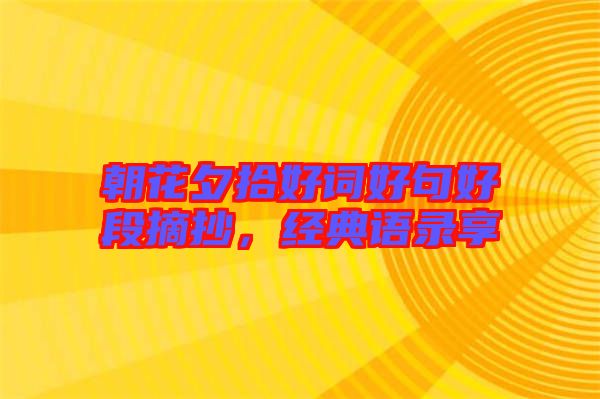 朝花夕拾好詞好句好段摘抄，經(jīng)典語錄享