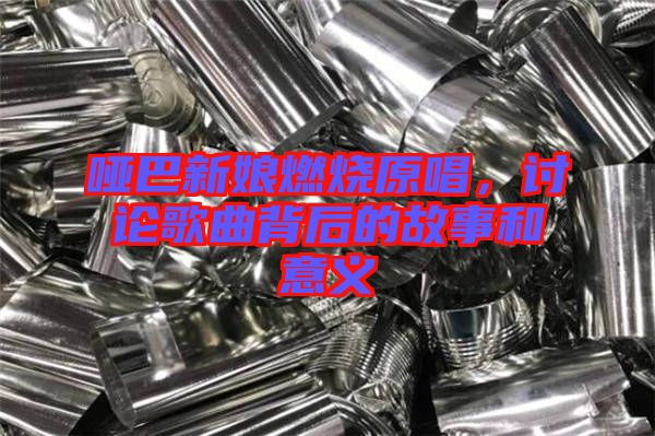 啞巴新娘燃燒原唱，討論歌曲背后的故事和意義