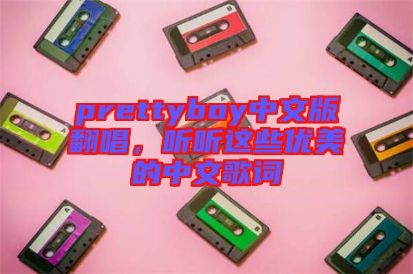 prettyboy中文版翻唱，聽聽這些優(yōu)美的中文歌詞