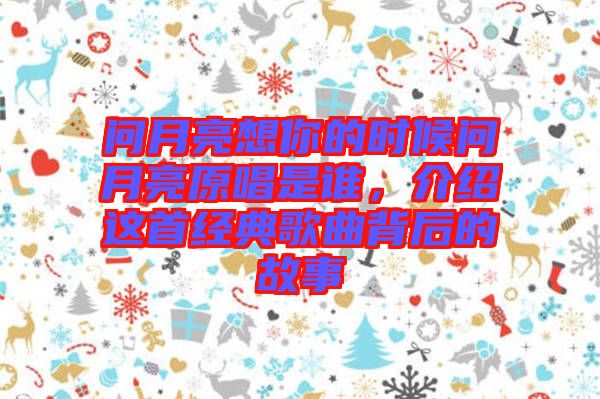 問月亮想你的時(shí)候問月亮原唱是誰，介紹這首經(jīng)典歌曲背后的故事