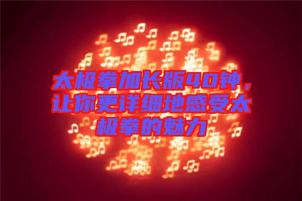 太極拳加長版40鐘，讓你更詳細(xì)地感受太極拳的魅力