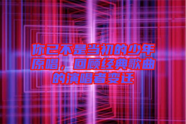 你已不是當(dāng)初的少年原唱，回顧經(jīng)典歌曲的演唱者變遷