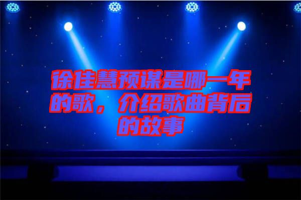 徐佳慧預(yù)謀是哪一年的歌，介紹歌曲背后的故事