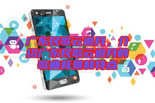 廣東民歌云追月，介紹廣東民歌云追月的歌曲背景和特點