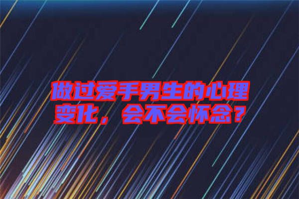 做過(guò)愛(ài)手男生的心理變化，會(huì)不會(huì)懷念？