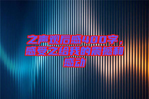 之聲觀后感400字，感受之給我的震撼和感動