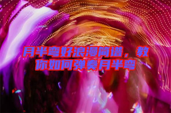 月半彎好浪漫簡譜，教你如何彈奏月半彎