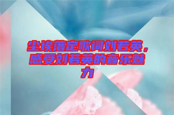 塵埃落定歌詞劉若英，感受劉若英的音樂(lè)魅力