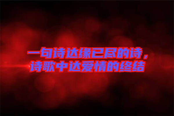 一句詩(shī)達(dá)緣已盡的詩(shī)，詩(shī)歌中達(dá)愛(ài)情的終結(jié)
