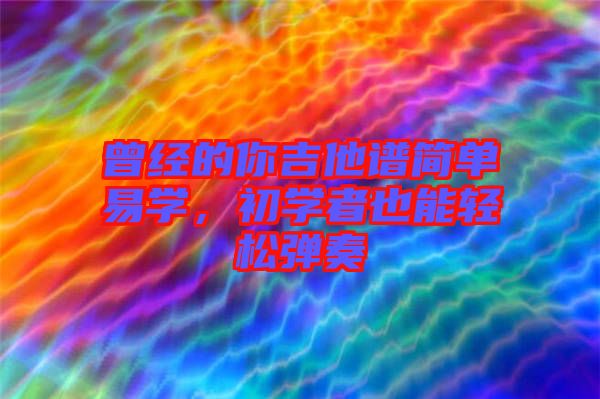 曾經(jīng)的你吉他譜簡(jiǎn)單易學(xué)，初學(xué)者也能輕松彈奏