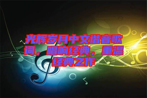 光輝歲月中文諧音歌詞，唱響經(jīng)典，重溫經(jīng)典之作