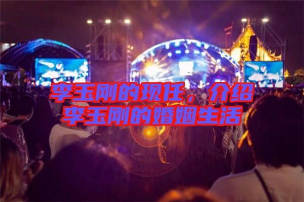 李玉剛的現(xiàn)任，介紹李玉剛的婚姻生活