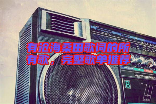 有滄海桑田歌詞的所有歌，完整歌單推薦