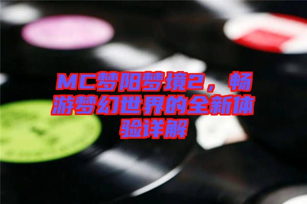 MC夢(mèng)陽夢(mèng)境2，暢游夢(mèng)幻世界的全新體驗(yàn)詳解