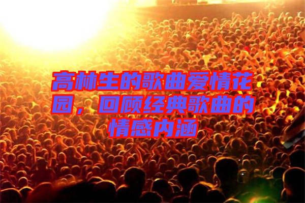 高林生的歌曲愛情花園，回顧經(jīng)典歌曲的情感內(nèi)涵