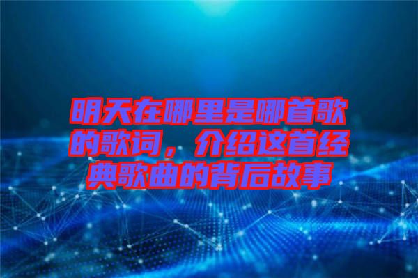 明天在哪里是哪首歌的歌詞，介紹這首經(jīng)典歌曲的背后故事