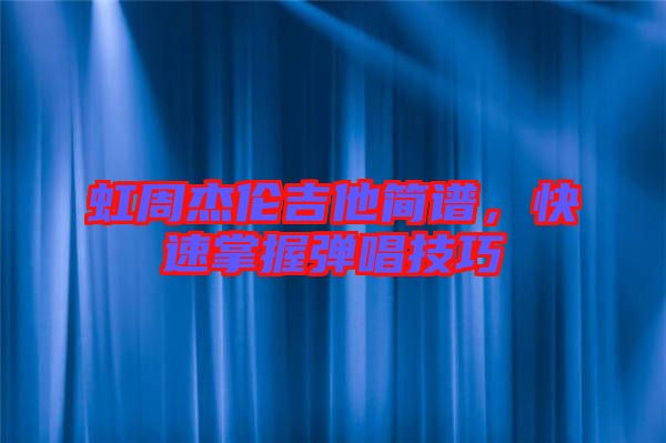 虹周杰倫吉他簡譜，快速掌握彈唱技巧