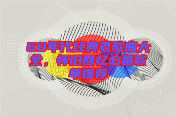 60年代經(jīng)典老歌曲大全，懷舊回憶必備歌單推薦