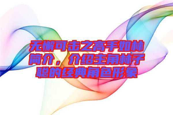 無懈可擊之高手如林簡介，介紹主角林子聰?shù)慕?jīng)典角色形象
