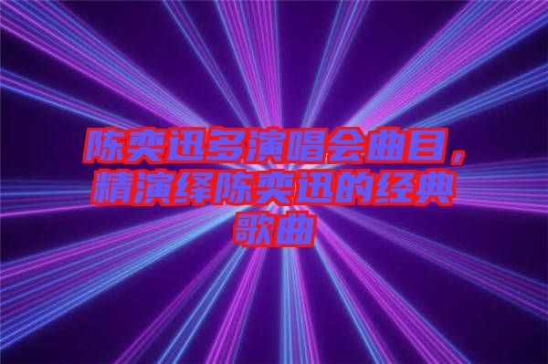 陳奕迅多演唱會曲目，精演繹陳奕迅的經(jīng)典歌曲