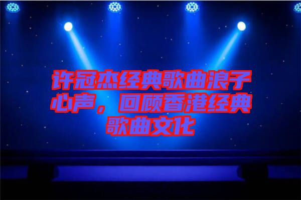 許冠杰經(jīng)典歌曲浪子心聲，回顧香港經(jīng)典歌曲文化