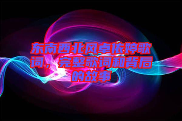 東南西北風卓依婷歌詞，完整歌詞和背后的故事