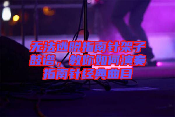 無法逃脫指南針架子鼓譜，教你如何演奏指南針經(jīng)典曲目