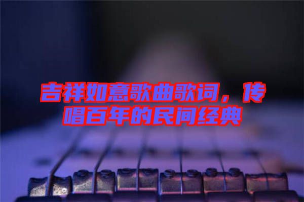 吉祥如意歌曲歌詞，傳唱百年的民間經(jīng)典