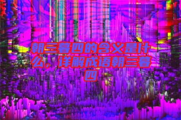 朝三暮四的含義是什么，詳解成語朝三暮四
