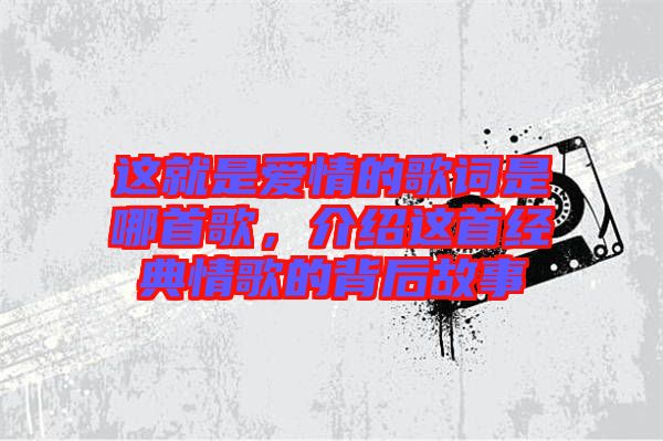 這就是愛情的歌詞是哪首歌，介紹這首經(jīng)典情歌的背后故事