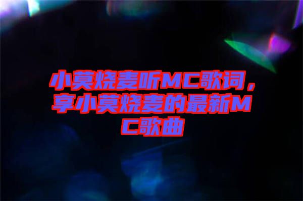 小莫燒麥聽(tīng)MC歌詞，享小莫燒麥的最新MC歌曲
