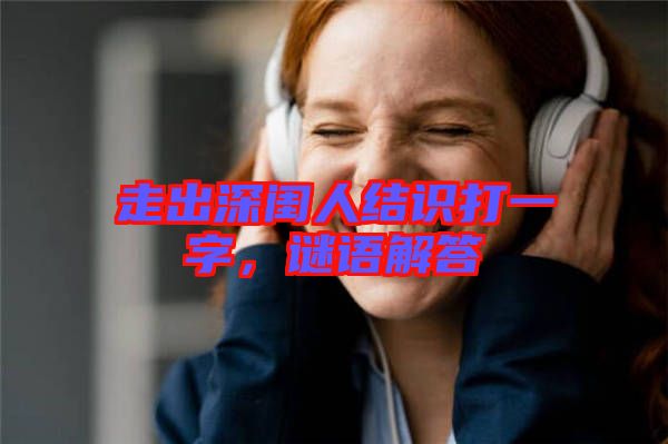 走出深閨人結(jié)識(shí)打一字，謎語解答