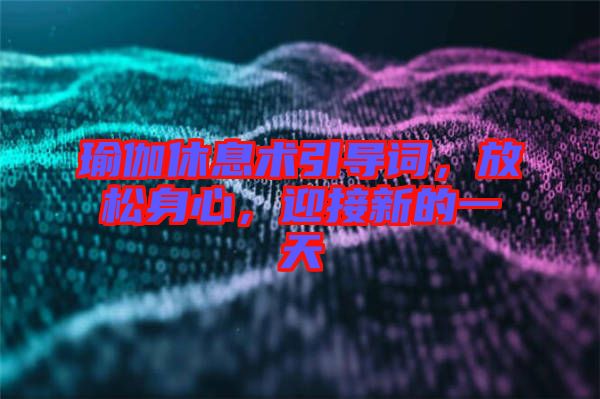 瑜伽休息術(shù)引導(dǎo)詞，放松身心，迎接新的一天
