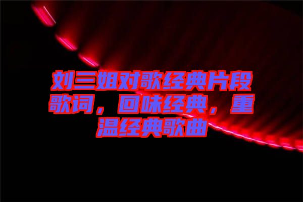 劉三姐對歌經(jīng)典片段歌詞，回味經(jīng)典，重溫經(jīng)典歌曲