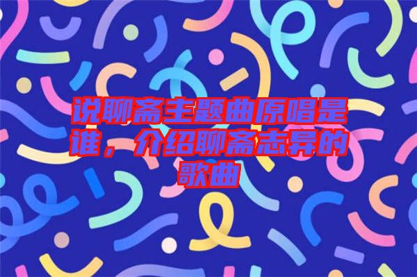 說聊齋主題曲原唱是誰，介紹聊齋志異的歌曲