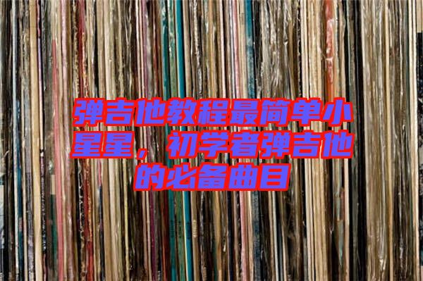 彈吉他教程最簡(jiǎn)單小星星，初學(xué)者彈吉他的必備曲目