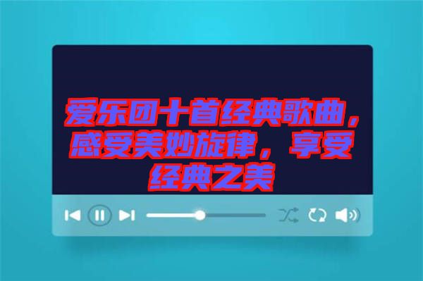 愛(ài)樂(lè)團(tuán)十首經(jīng)典歌曲，感受美妙旋律，享受經(jīng)典之美