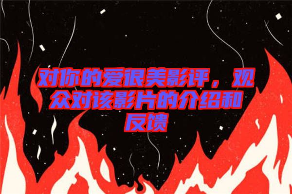 對(duì)你的愛很美影評(píng)，觀眾對(duì)該影片的介紹和反饋
