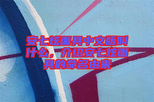 安七炫面具中文版叫什么，介紹安七炫面具的命名由來