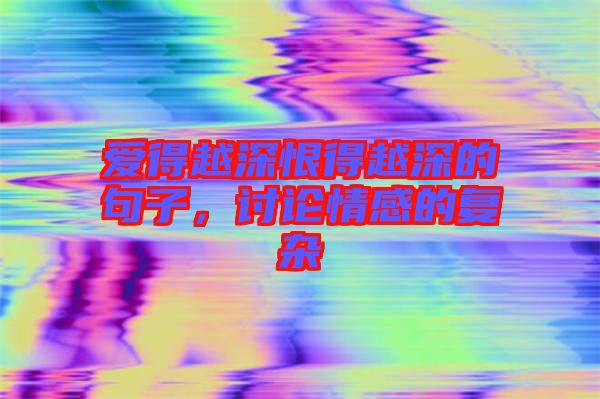愛得越深恨得越深的句子，討論情感的復(fù)雜